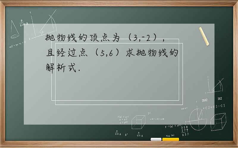 抛物线的顶点为（3,-2）,且经过点（5,6）求抛物线的解析式.