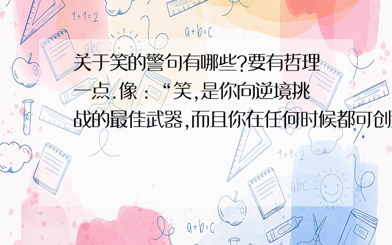 关于笑的警句有哪些?要有哲理一点.像：“笑,是你向逆境挑战的最佳武器,而且你在任何时候都可创造出来.”