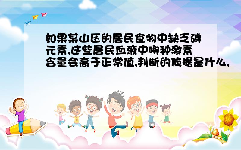 如果某山区的居民食物中缺乏碘元素,这些居民血液中哪种激素含量会高于正常值,判断的依据是什么,