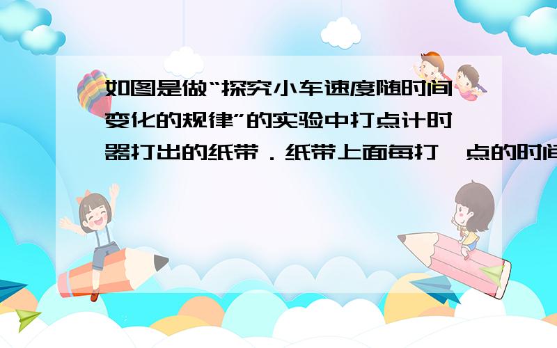 如图是做“探究小车速度随时间变化的规律”的实验中打点计时器打出的纸带．纸带上面每打一点的时间间隔是0.02s，且每两个记