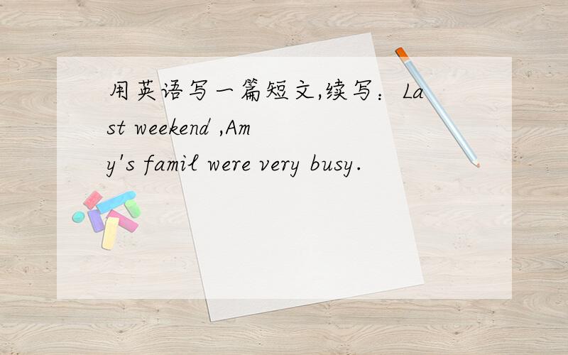 用英语写一篇短文,续写：Last weekend ,Amy's famil were very busy.