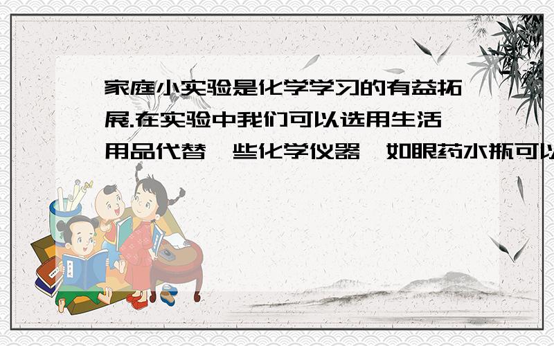 家庭小实验是化学学习的有益拓展.在实验中我们可以选用生活用品代替一些化学仪器,如眼药水瓶可以代替胶头滴管,吸管可以代替导