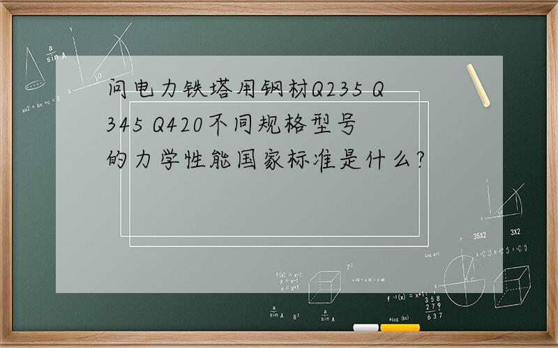 问电力铁塔用钢材Q235 Q345 Q420不同规格型号的力学性能国家标准是什么?