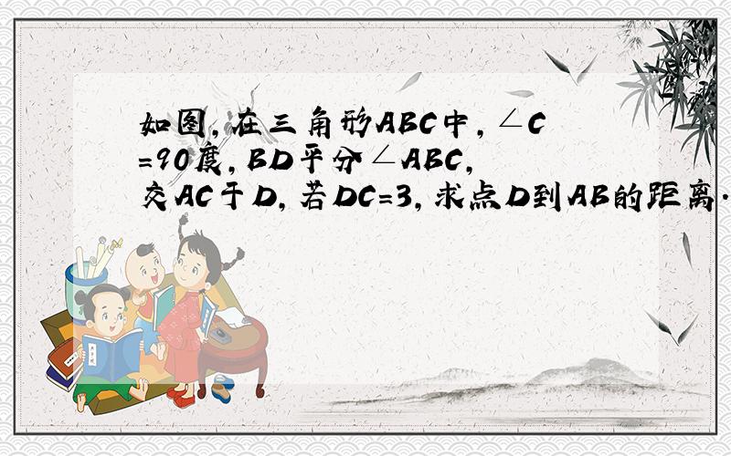 如图,在三角形ABC中,∠C＝90度,BD平分∠ABC,交AC于D,若DC＝3,求点D到AB的距离.