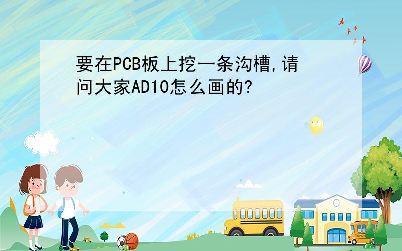 要在PCB板上挖一条沟槽,请问大家AD10怎么画的?