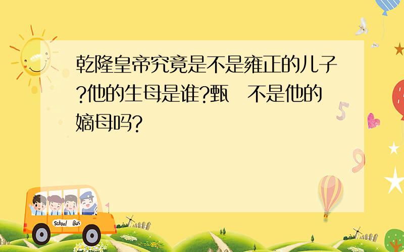 乾隆皇帝究竟是不是雍正的儿子?他的生母是谁?甄嬛不是他的嫡母吗?