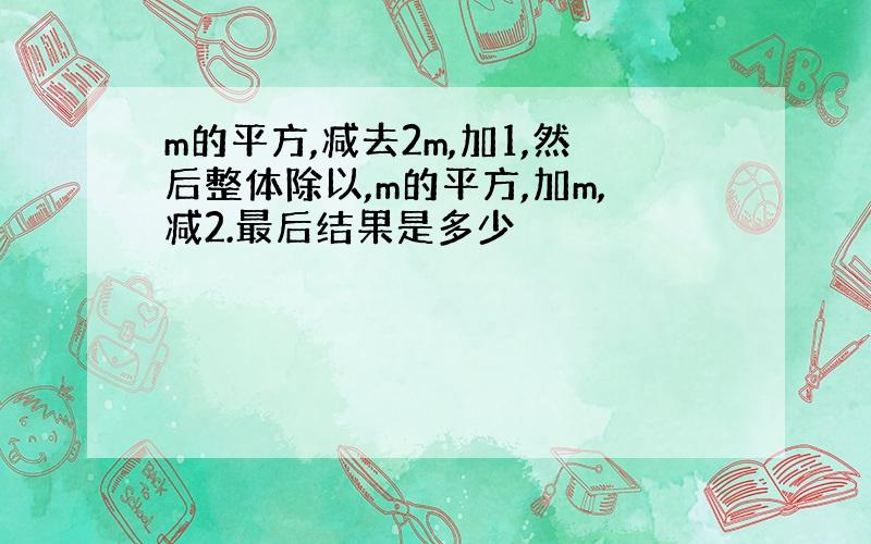 m的平方,减去2m,加1,然后整体除以,m的平方,加m,减2.最后结果是多少