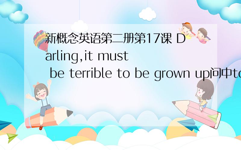 新概念英语第二册第17课 Darling,it must be terrible to be grown up问中to