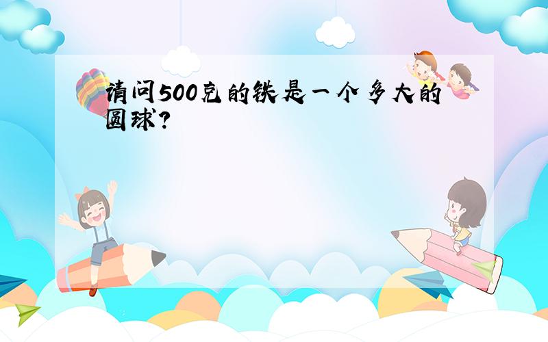 请问500克的铁是一个多大的圆球?