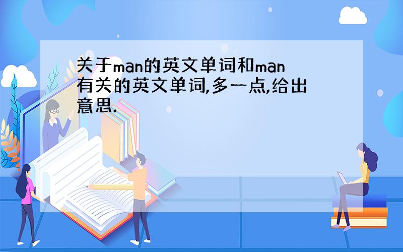 关于man的英文单词和man有关的英文单词,多一点,给出意思.