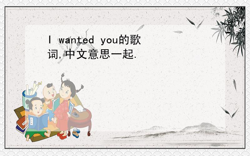 I wanted you的歌词,中文意思一起.