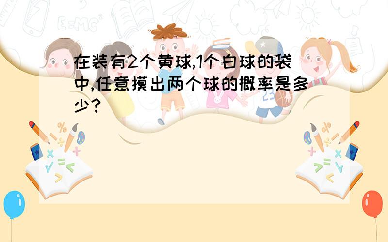 在装有2个黄球,1个白球的袋中,任意摸出两个球的概率是多少?