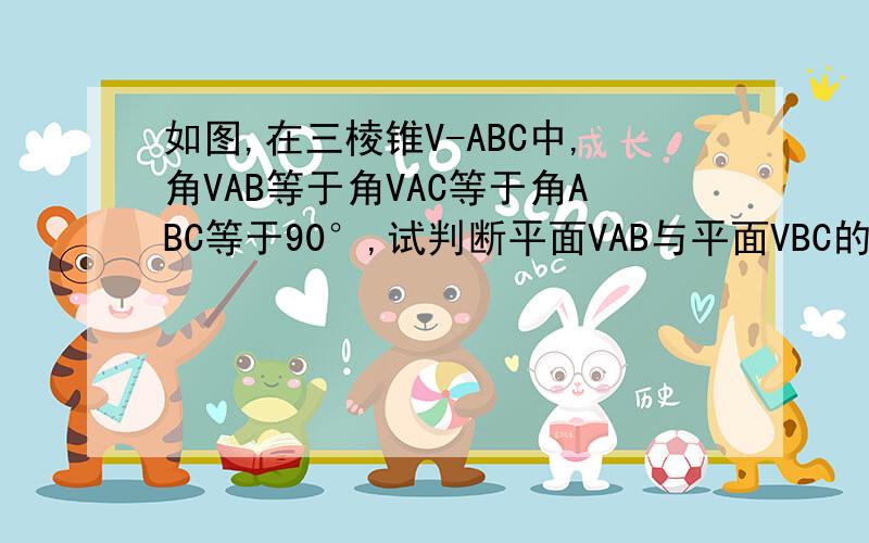 如图,在三棱锥V-ABC中,角VAB等于角VAC等于角ABC等于90°,试判断平面VAB与平面VBC的位置关系,并说明理