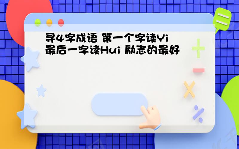 寻4字成语 第一个字读Yi 最后一字读Hui 励志的最好