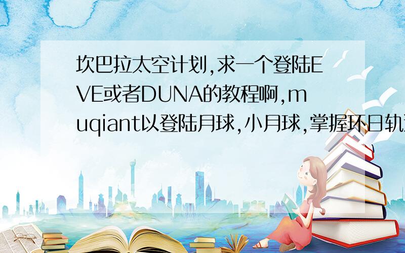 坎巴拉太空计划,求一个登陆EVE或者DUNA的教程啊,muqiant以登陆月球,小月球,掌握环日轨道.