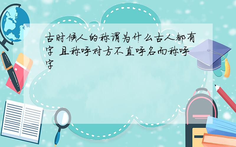 古时候人的称谓为什么古人都有字 且称呼对方不直呼名而称呼字