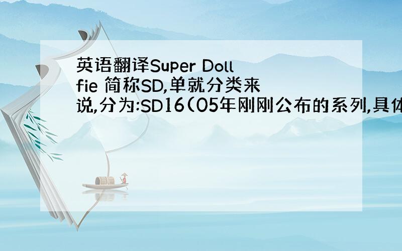 英语翻译Super Dollfie 简称SD,单就分类来说,分为:SD16(05年刚刚公布的系列,具体参数未知,首款将在