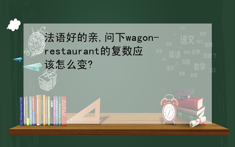 法语好的亲,问下wagon-restaurant的复数应该怎么变?