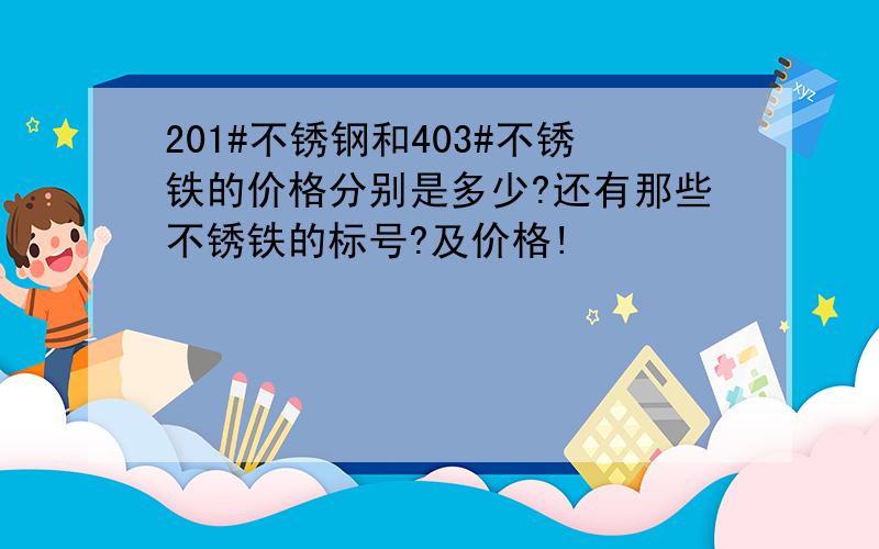 201#不锈钢和403#不锈铁的价格分别是多少?还有那些不锈铁的标号?及价格!