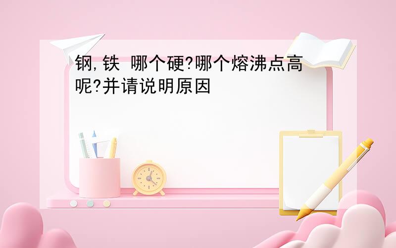 钢,铁 哪个硬?哪个熔沸点高呢?并请说明原因