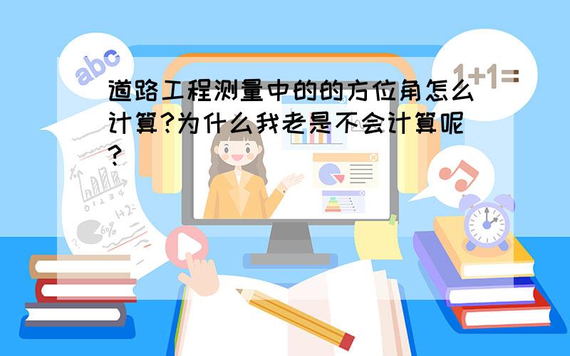 道路工程测量中的的方位角怎么计算?为什么我老是不会计算呢?