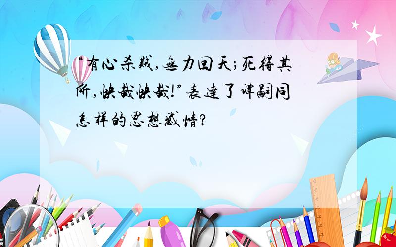 “有心杀贼,无力回天；死得其所,快哉快哉!”表达了谭嗣同怎样的思想感情?