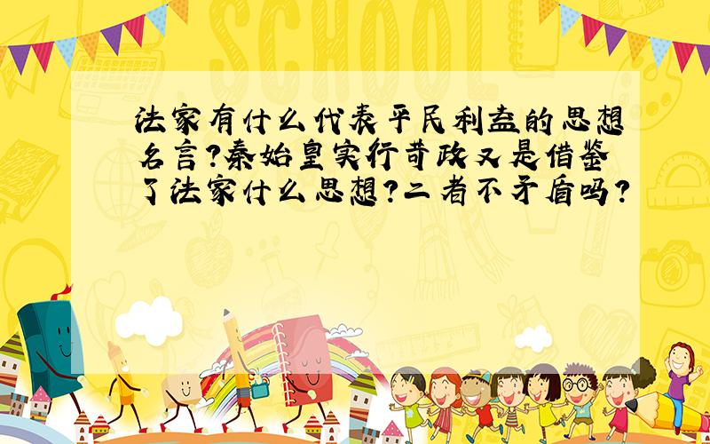 法家有什么代表平民利益的思想名言?秦始皇实行苛政又是借鉴了法家什么思想?二者不矛盾吗?