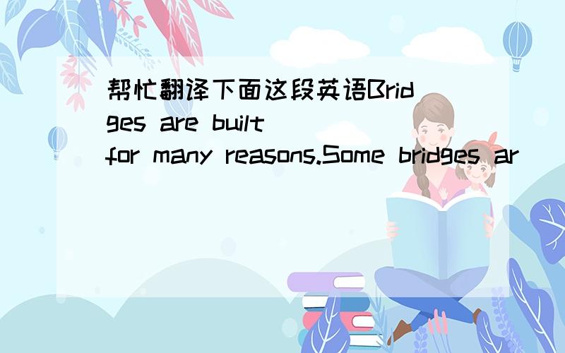 帮忙翻译下面这段英语Bridges are built for many reasons.Some bridges ar