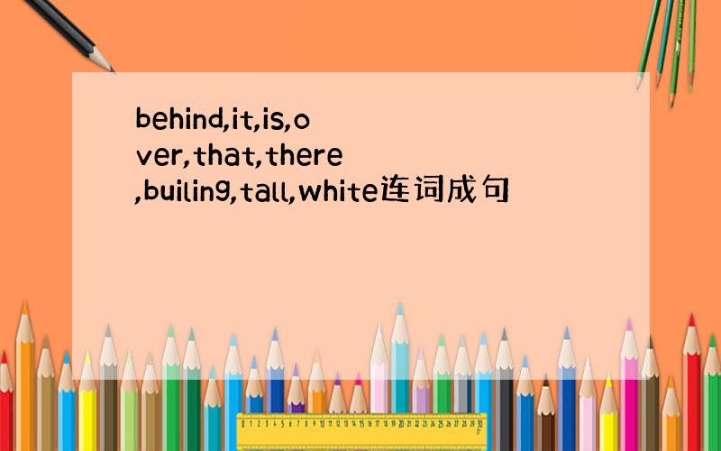 behind,it,is,over,that,there,builing,tall,white连词成句