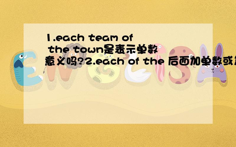 1.each team of the town是表示单数意义吗?2.each of the 后面加单数或复数时都用第三人