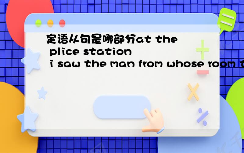 定语从句是哪部分at the plice station i saw the man from whose room t