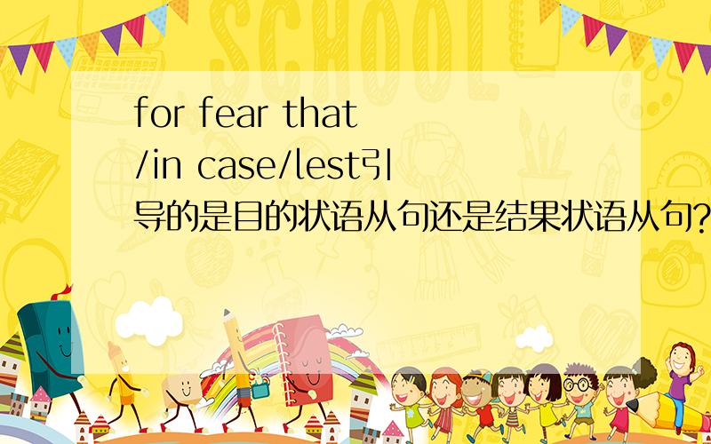 for fear that /in case/lest引导的是目的状语从句还是结果状语从句?理由?