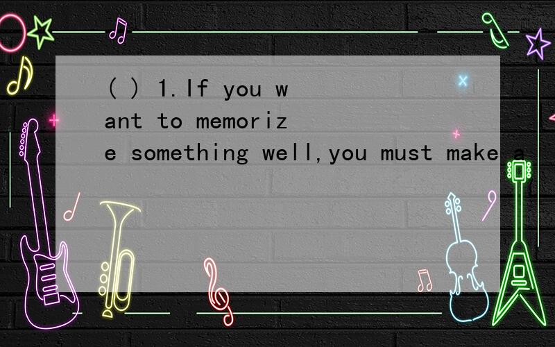 ( ) 1.If you want to memorize something well,you must make a