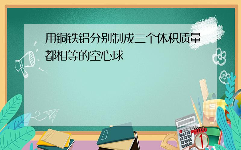 用铜铁铝分别制成三个体积质量都相等的空心球