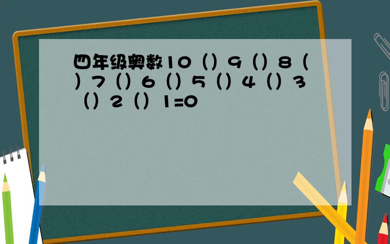 四年级奥数10（）9（）8（）7（）6（）5（）4（）3（）2（）1=0