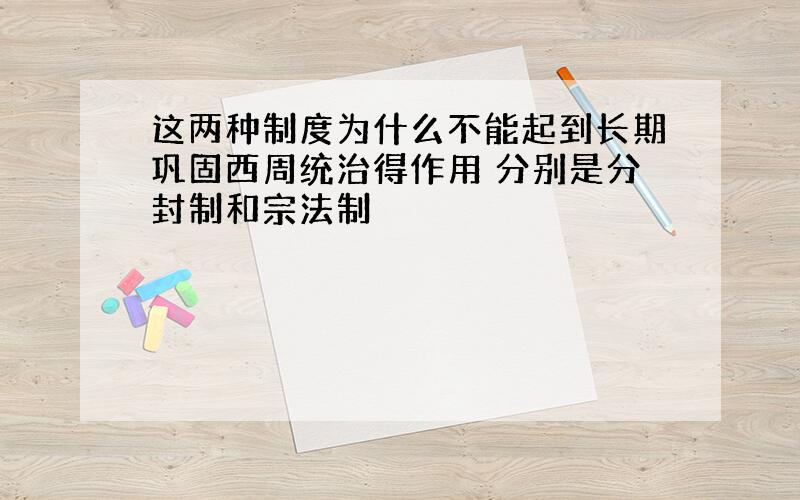 这两种制度为什么不能起到长期巩固西周统治得作用 分别是分封制和宗法制