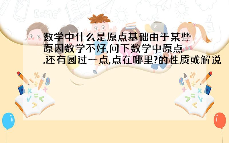 数学中什么是原点基础由于某些原因数学不好,问下数学中原点.还有圆过一点,点在哪里?的性质或解说