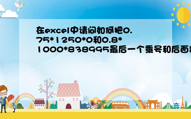 在excel中请问如何把0.75*1250*0和0.8*1000*838995最后一个乘号和后面数字都去掉变成0.75*