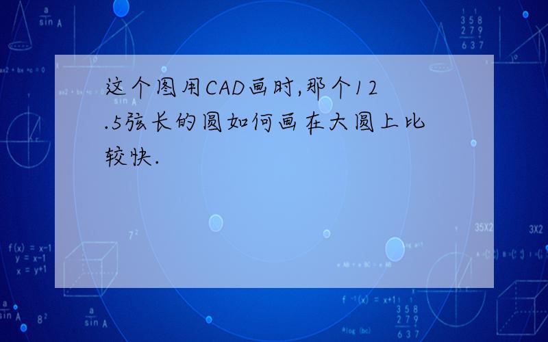 这个图用CAD画时,那个12.5弦长的圆如何画在大圆上比较快.