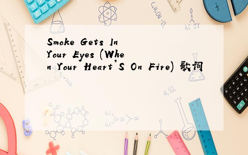 Smoke Gets In Your Eyes (When Your Heart'S On Fire) 歌词