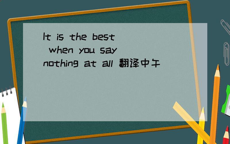 It is the best when you say nothing at all 翻译中午