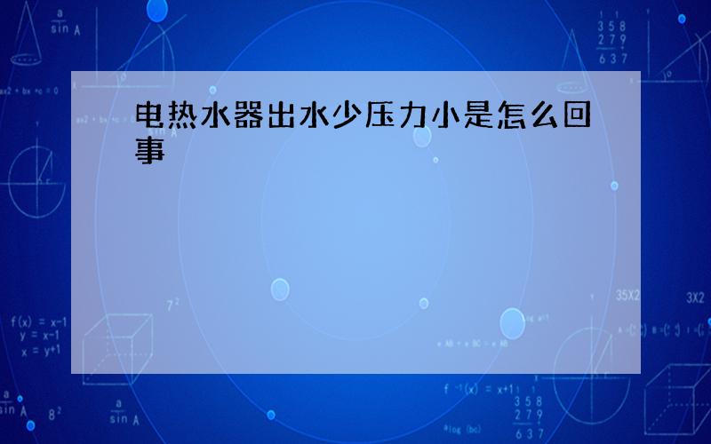 电热水器出水少压力小是怎么回事