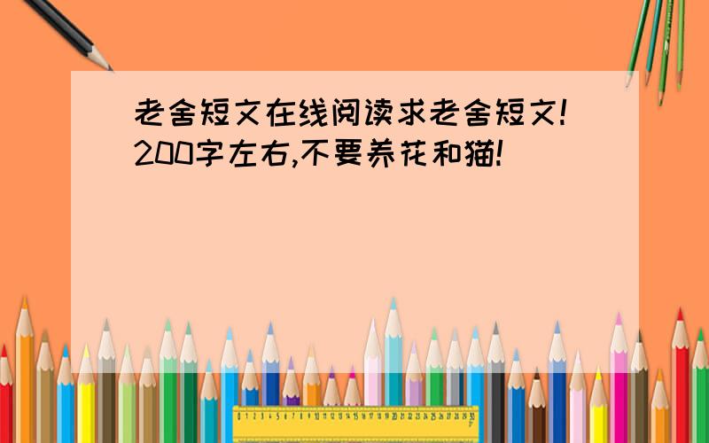 老舍短文在线阅读求老舍短文!200字左右,不要养花和猫!