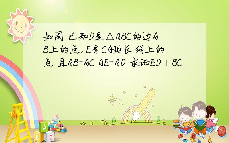 如图 已知D是△ABC的边AB上的点,E是CA延长线上的点 且AB=AC AE=AD 求证ED⊥BC