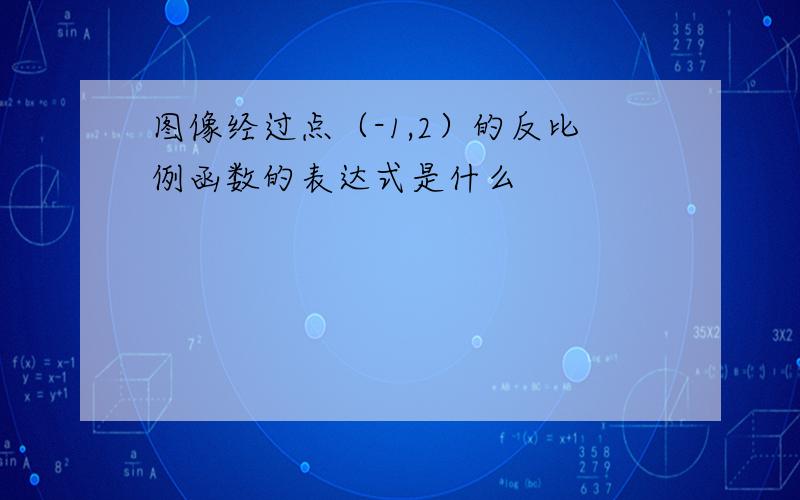 图像经过点（-1,2）的反比例函数的表达式是什么