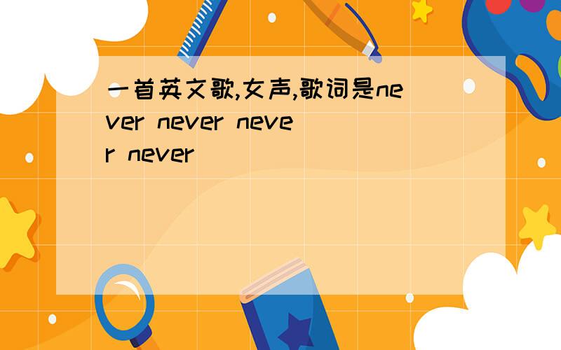 一首英文歌,女声,歌词是never never never never