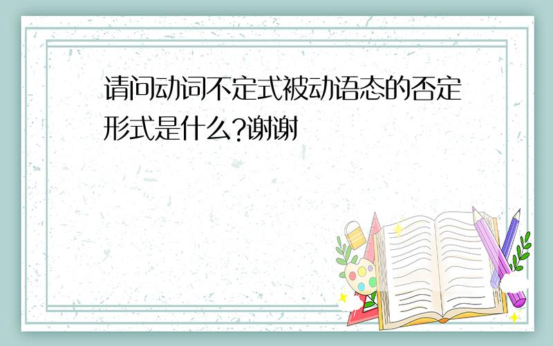 请问动词不定式被动语态的否定形式是什么?谢谢