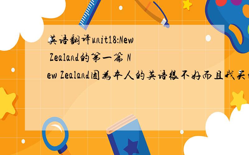 英语翻译unit18：New Zealand的第一篇 New Zealand因为本人的英语很不好而且我买的参考书上没翻译