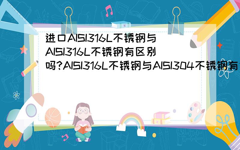 进口AISI316L不锈钢与AISI316L不锈钢有区别吗?AISI316L不锈钢与AISI304不锈钢有什么区别?