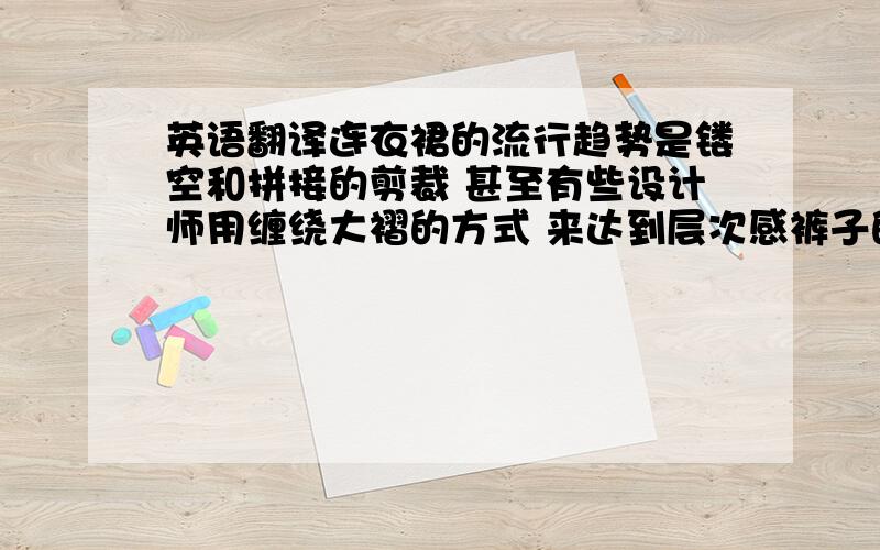 英语翻译连衣裙的流行趋势是镂空和拼接的剪裁 甚至有些设计师用缠绕大褶的方式 来达到层次感裤子的趋势有两种 一种是延续上一